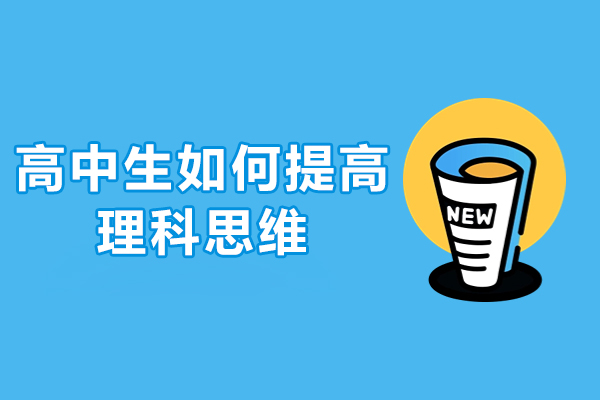 高中生如何提高理科思维-在高中怎样提高理科思维
