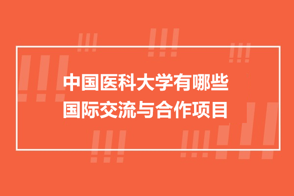 中國醫(yī)科大學(xué)有哪些國際交流與合作項(xiàng)目-都有什么