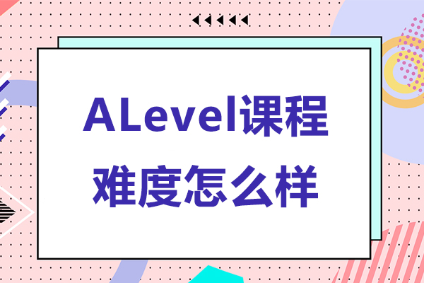 alevel課程難度怎么樣-alevel課程難度大嗎