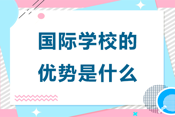 國際學校的優(yōu)勢是什么-國際學校的優(yōu)勢有哪些