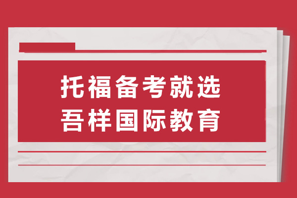 上海托福備考就選吾樣國際教育-托福培訓(xùn)機(jī)構(gòu)哪家強(qiáng)