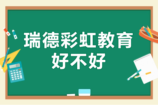 深圳瑞德彩虹教育好不好