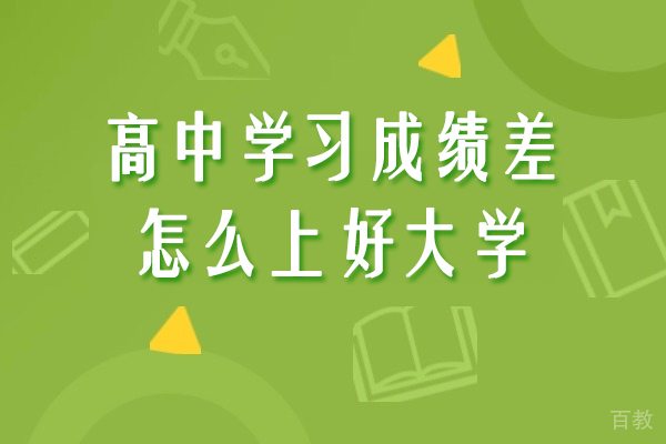 高中学习成绩差怎么上好大学-高中成绩差但想上大学怎么办