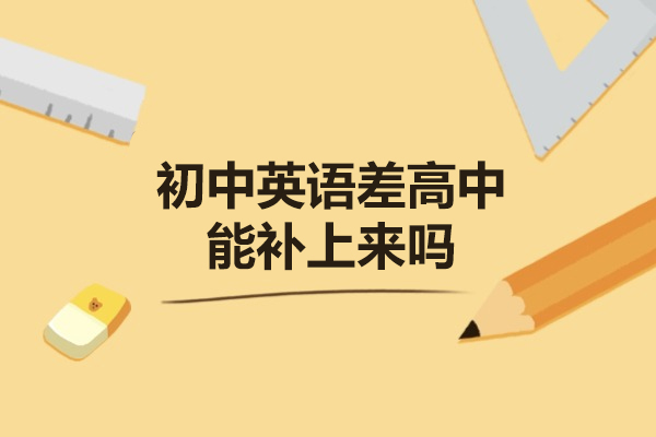郑州初中英语差高中能补上来吗-初中英语差上高中如何补救