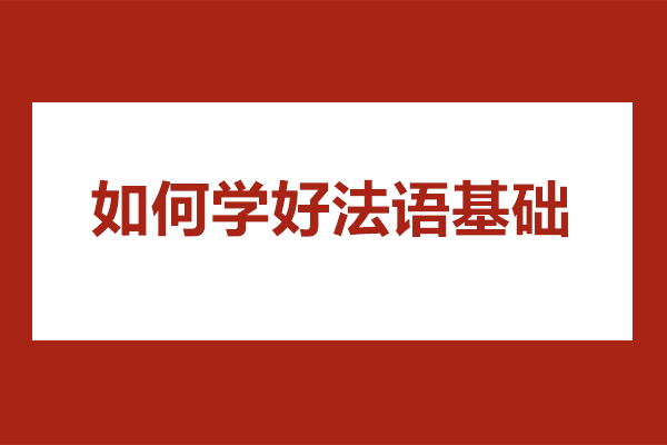 济南如何学好法语基础-学习法语的技巧