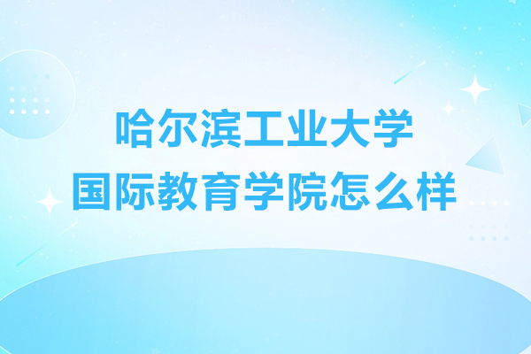 哈爾濱工業(yè)大學國際教育學院怎么樣