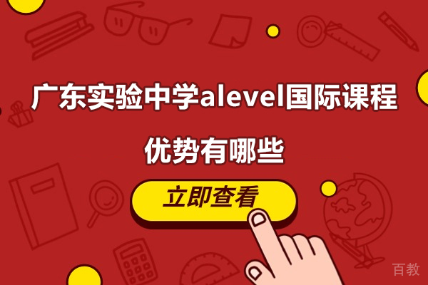 广东实验中学alevel国际课程优势有哪些-广东实验中学alevel怎么样
