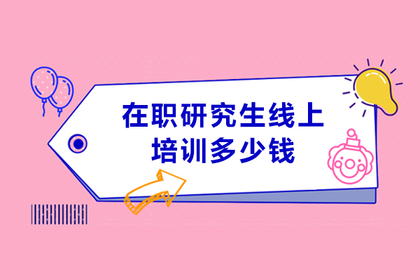 在职研究生线上培训多少钱-费用是多少