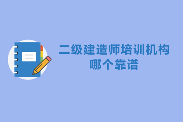 二级建造师培训机构哪个靠谱-哪家