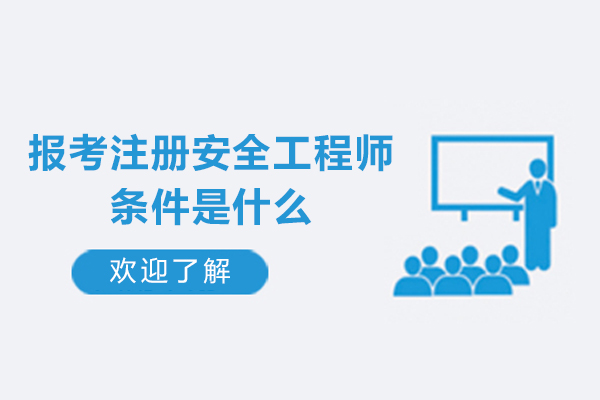 报考注册安全工程师条件是什么-有哪些
