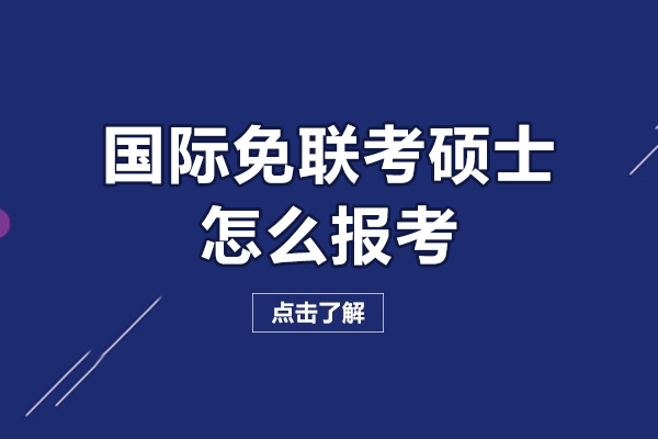 國際免聯(lián)考碩士怎么報考-國際免聯(lián)考碩士報考流程是什么