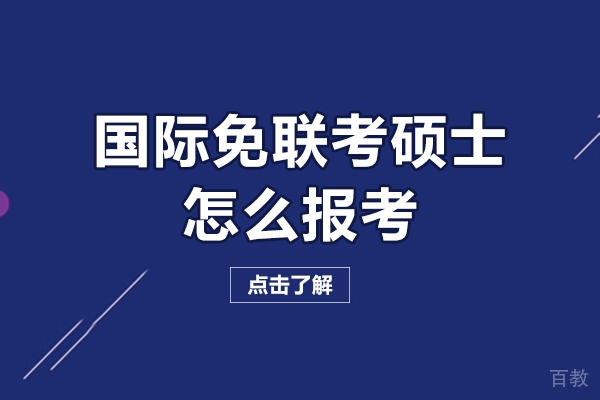 国际免联考硕士怎么报考-国际免联考硕士报考流程是什么