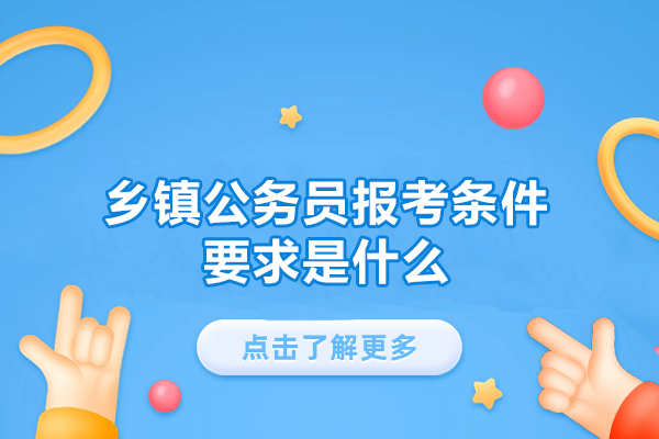 郑州乡镇公务员报考条件要求是什么-需要什么条件