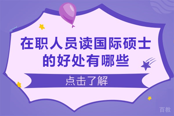 在职人员读国际硕士的好处有哪些-在职人士为何青睐国际硕士