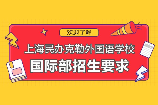 上海民辦克勒外國語學校國際部招生要求有哪些