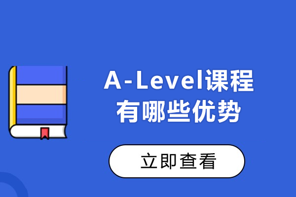 A-Level课程有哪些优势-好在哪-有什么好处