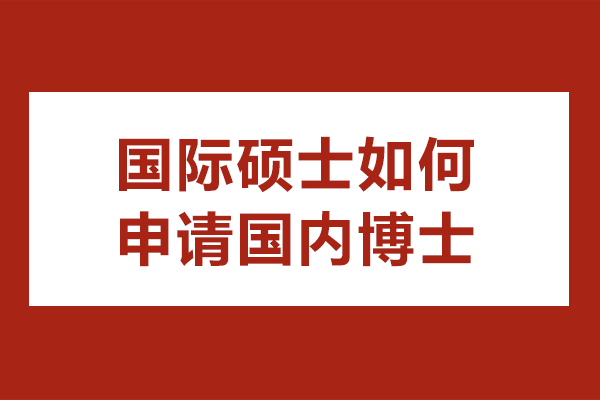 國(guó)際碩士如何申請(qǐng)國(guó)內(nèi)博士-國(guó)際碩士可以申請(qǐng)國(guó)內(nèi)博士嗎