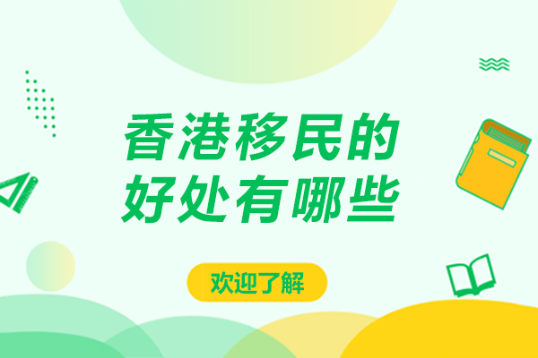 香港移民的好处有哪些-香港移民的好处有什么
