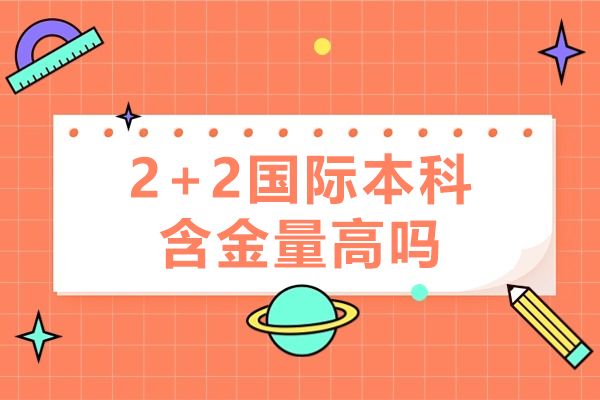 2+2國際本科含金量高嗎-2+2國際本科含金量如何