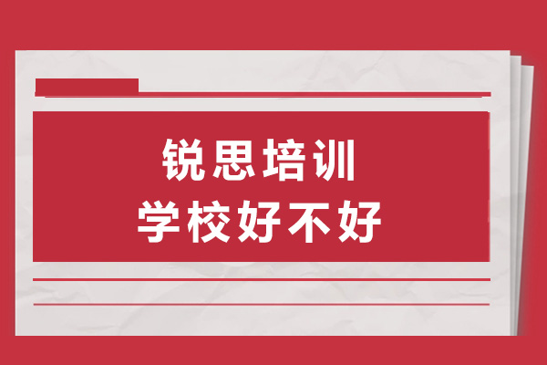 上海銳思培訓(xùn)學(xué)校好不好-上海銳思培訓(xùn)學(xué)校怎么樣