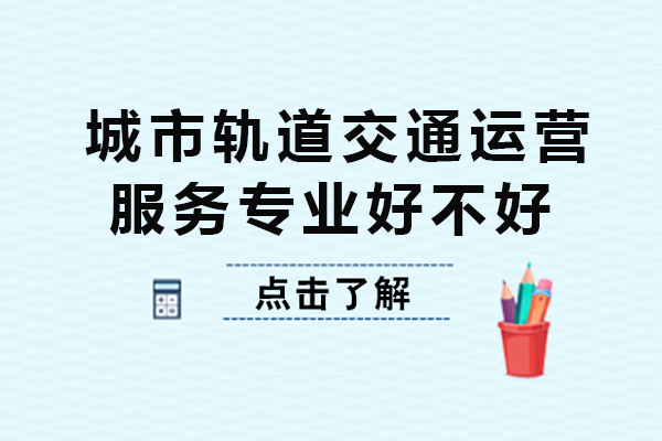 城市軌道交通運營服務專業好不好