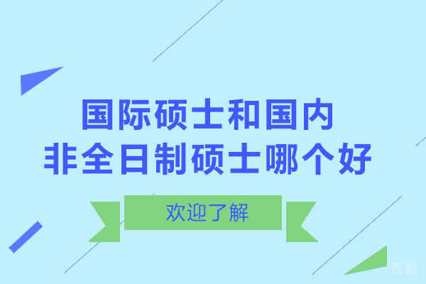 国际硕士和国内非全日制硕士哪个好-国际硕士和国内非全日制硕士选哪个