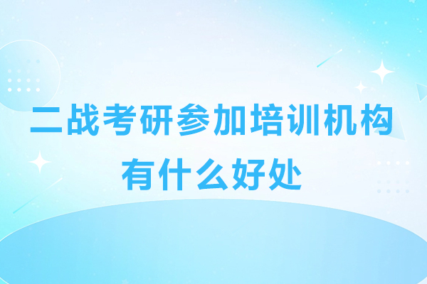 二战考研参加培训机构有什么好处-二战考研参加培训机构有用吗