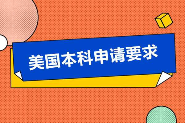 美國本科申請要求是什么-美國本科申請要求有哪些