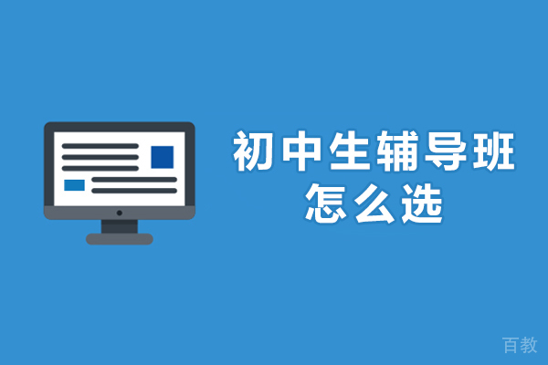初中生辅导班怎么选-初中怎样选择辅导班