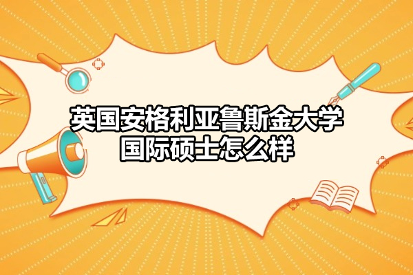 英国安格利亚鲁斯金大学国际硕士怎么样