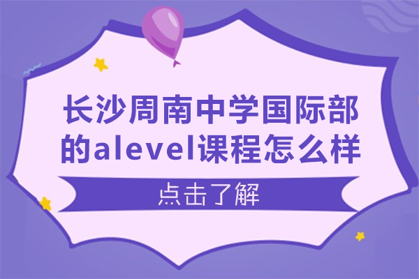 長沙周南中學(xué)國際部的alevel課程怎么樣