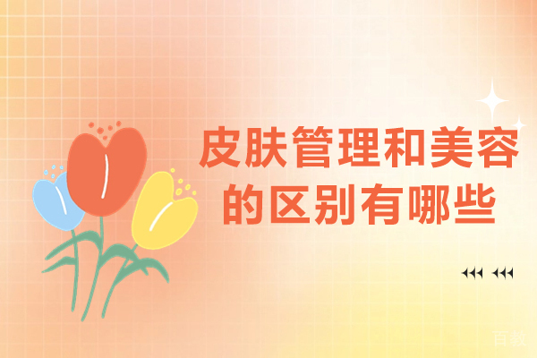 皮肤管理和美容的区别有哪些-皮肤管理和美容的区别是什么