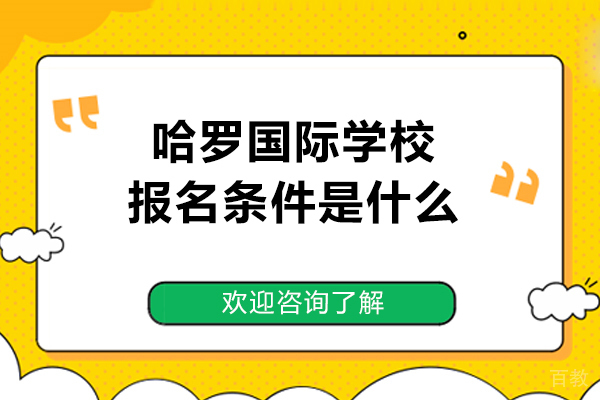 哈罗国际学校报名条件是什么-哈罗国际学校报名要求是什么