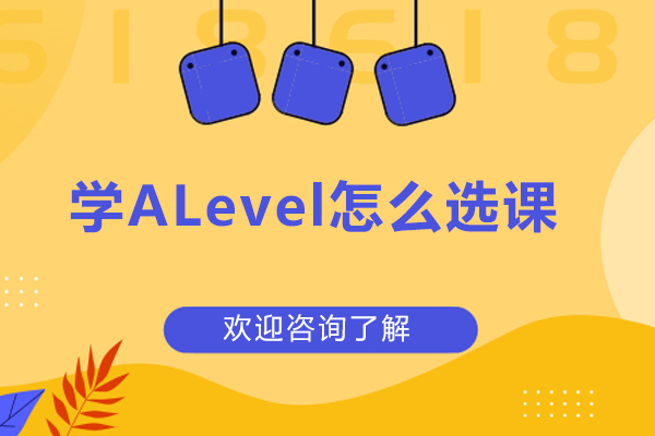 學(xué)alevel怎么選課-alevel如何選課