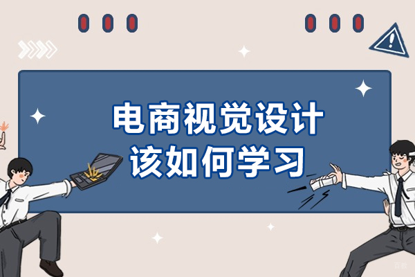 电商视觉设计该如何学习-电子商务视觉设计学什么