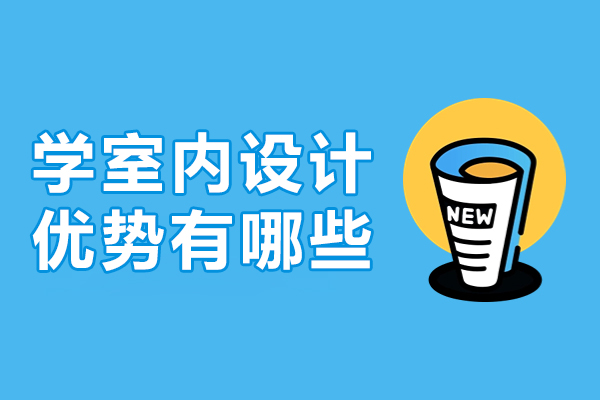 學(xué)室內(nèi)設(shè)計(jì)優(yōu)勢(shì)有哪些