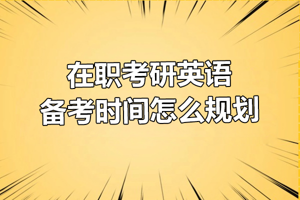 在职考研英语备考时间怎么规划