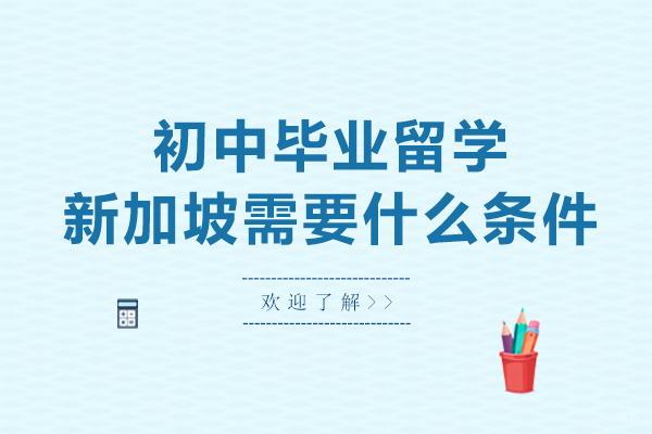 初中毕业留学新加坡需要什么条件-初中毕业留学新加坡需要具备哪些条件