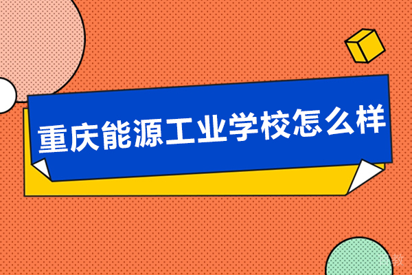 重庆能源工业学校怎么样