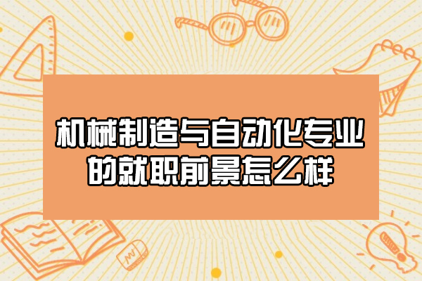 西安机械制造与自动化专业的就职前景怎么样-好不好