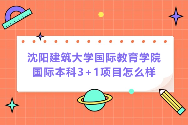 沈陽建筑大學(xué)國際教育學(xué)院國際本科3+1項目怎么樣-好不好