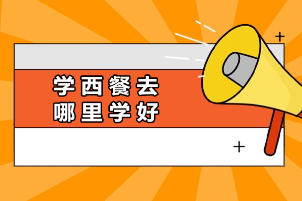 学西餐去哪里学好