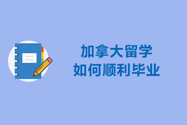 太原加拿大留学如何顺利毕业-加拿大留学的毕业流程