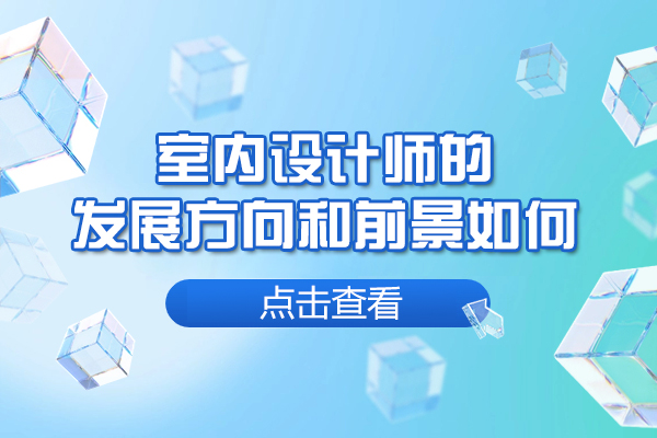 南昌室内设计师的发展方向和前景如何