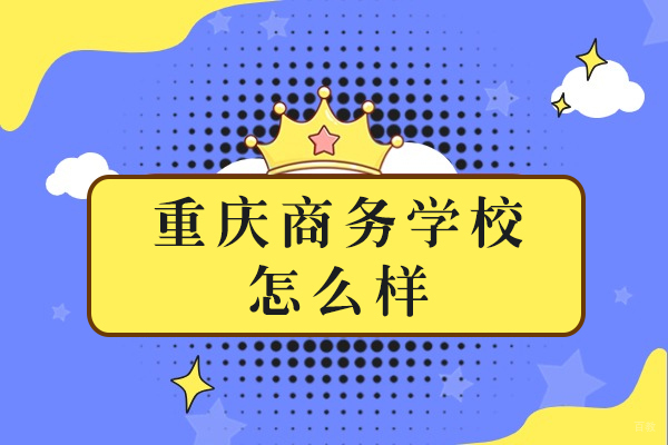 重庆中专-重庆商务学校怎么样