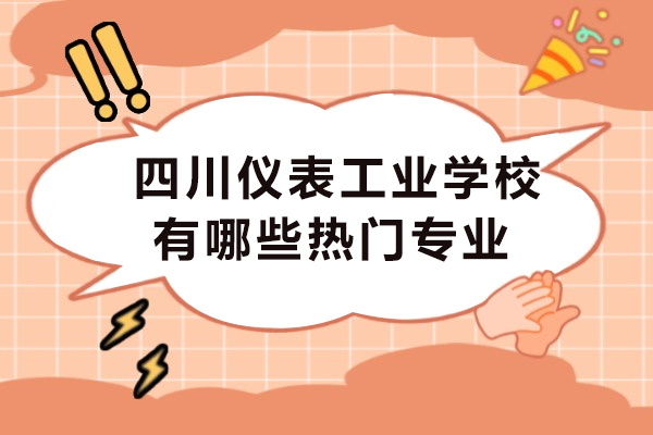 重慶學歷研修-四川儀表工業學校有哪些熱門專業