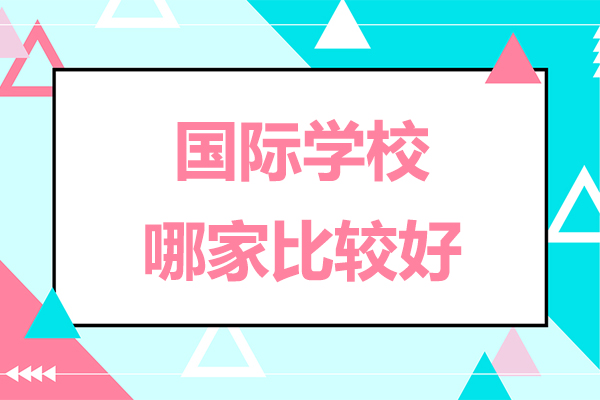 北京國(guó)際學(xué)校哪家比較好-國(guó)際學(xué)校哪個(gè)機(jī)構(gòu)比較好