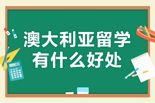 澳大利亞留學(xué)有什么好處-澳大利亞留學(xué)優(yōu)勢(shì)有哪些