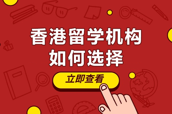 香港留學(xué)機(jī)構(gòu)如何選擇-香港留學(xué)機(jī)構(gòu)怎么選擇