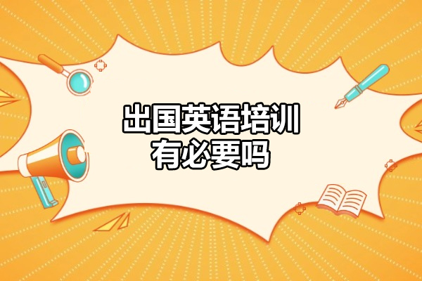 洛阳出国英语培训有必要吗-有什么好处